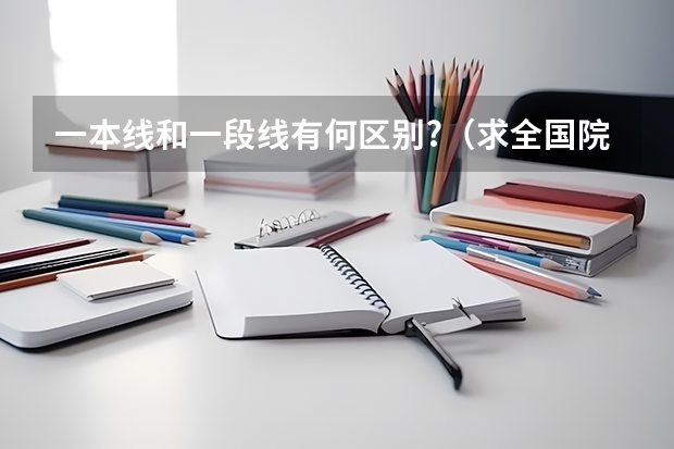一本线和一段线有何区别?（求全国院校在河北招生的三本录取线）