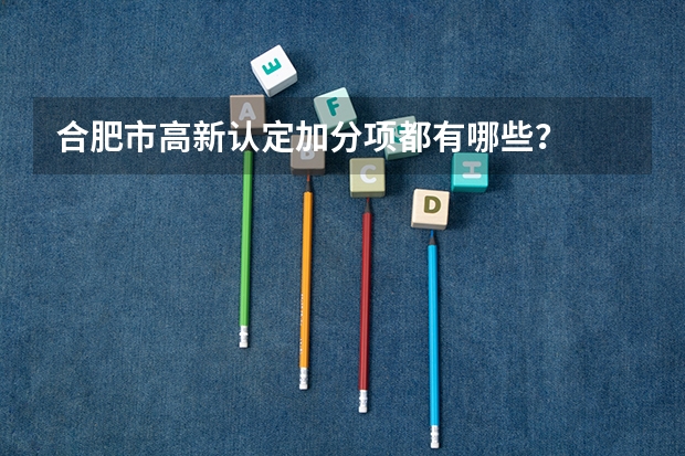 合肥市高新认定加分项都有哪些？