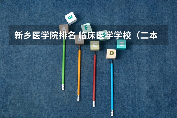 新乡医学院排名 临床医学学校（二本）排名？