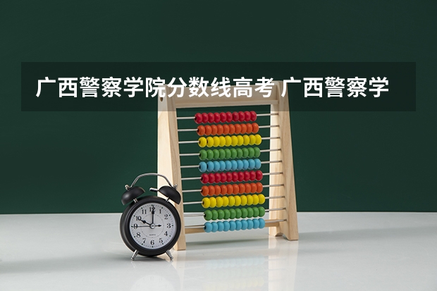 广西警察学院分数线高考 广西警察学院录取分数线