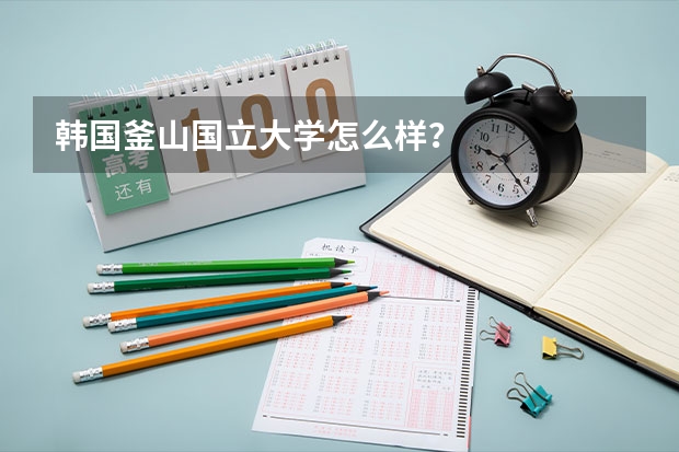 韩国釜山国立大学怎么样？