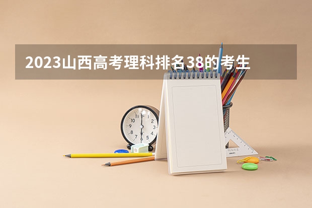 2023山西高考理科排名38的考生报什么大学好 学校往年录取分数线
