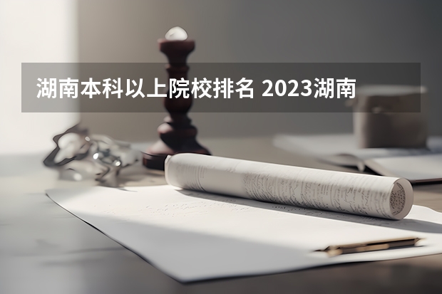 湖南本科以上院校排名 2023湖南本科大学排名