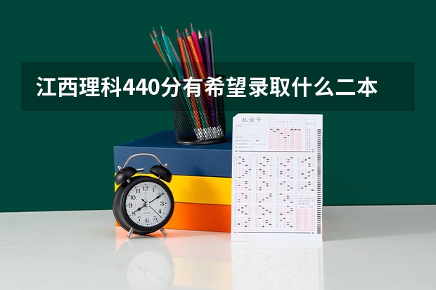 江西理科440分有希望录取什么二本学校，急求