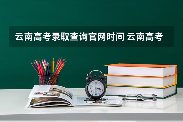 云南高考录取查询官网时间 云南高考录取投档时间