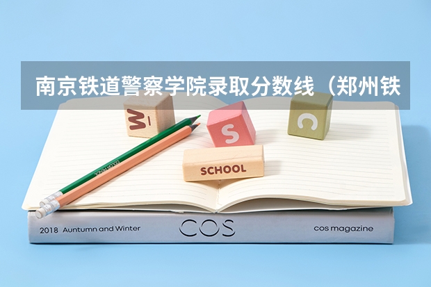 南京铁道警察学院录取分数线（郑州铁道警察学院分数线）