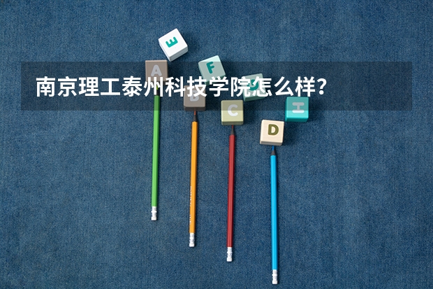 南京理工泰州科技学院怎么样？