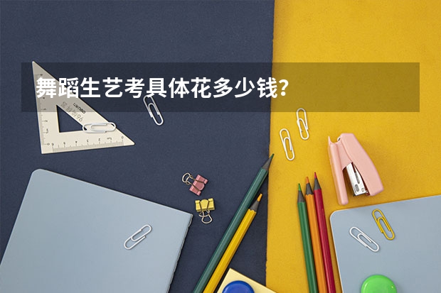 舞蹈生艺考具体花多少钱？
