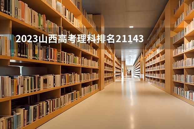 2023山西高考理科排名21143的考生报什么大学好 学校往年录取分数线