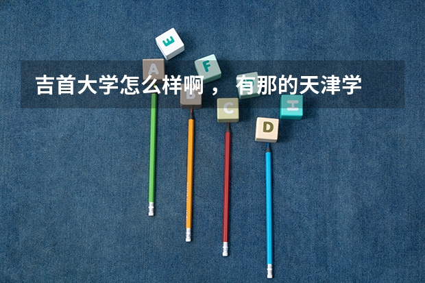 吉首大学怎么样啊 ， 有那的天津学生么？