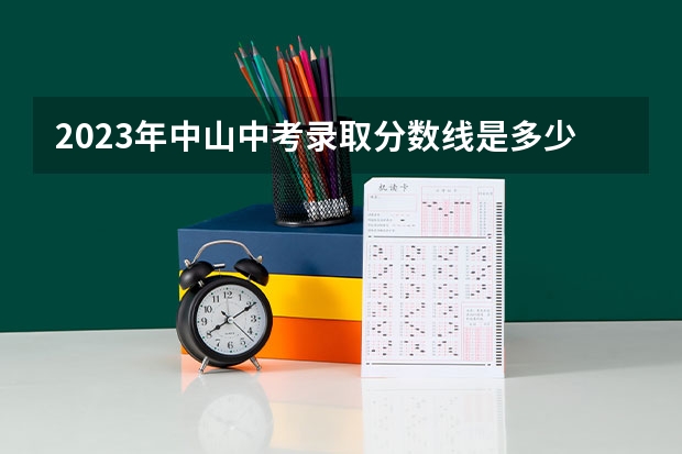 2023年中山中考录取分数线是多少？