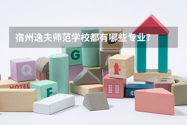 宿州逸夫师范学校都有哪些专业？