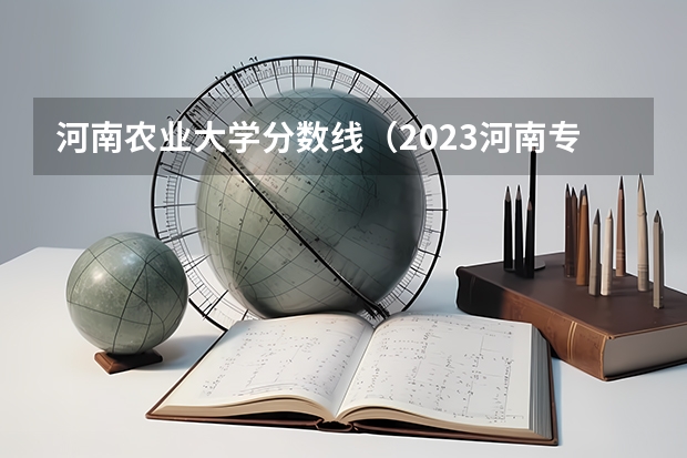 河南农业大学分数线（2023河南专科学校排名及分数线）