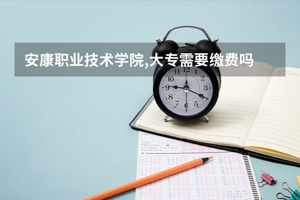 安康职业技术学院,大专需要缴费吗