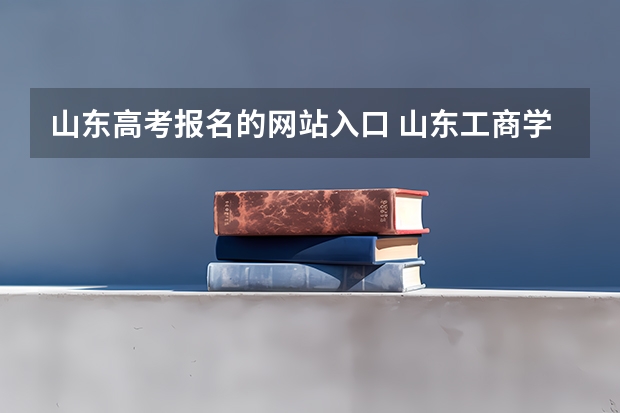 山东高考报名的网站入口 山东工商学院成人高考报名入口？