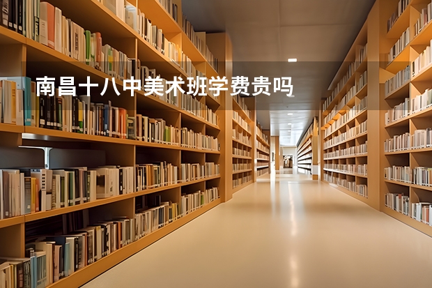 南昌十八中美术班学费贵吗