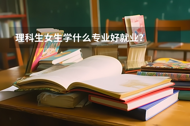 理科生女生学什么专业好就业？