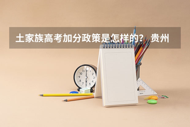 土家族高考加分政策是怎样的？ 贵州少数民族高考加分最新政策2023