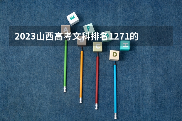 2023山西高考文科排名1271的考生报什么大学好 学校往年录取分数线