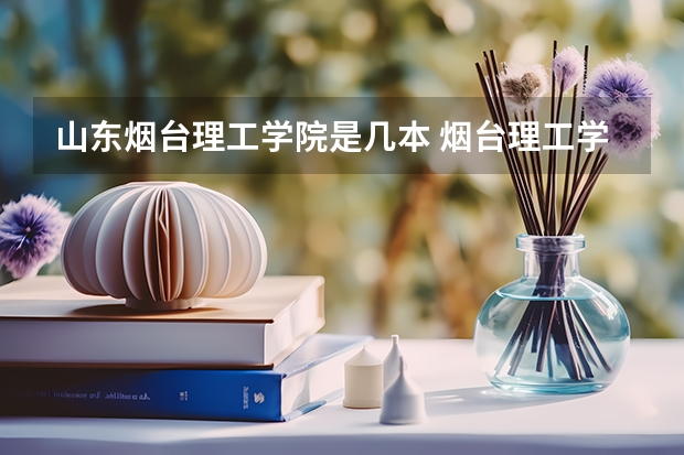 山东烟台理工学院是几本 烟台理工学院建筑工程学院录取分数线