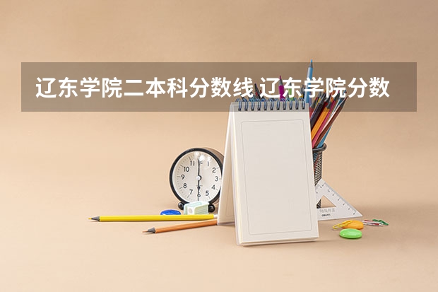 辽东学院二本科分数线 辽东学院分数线
