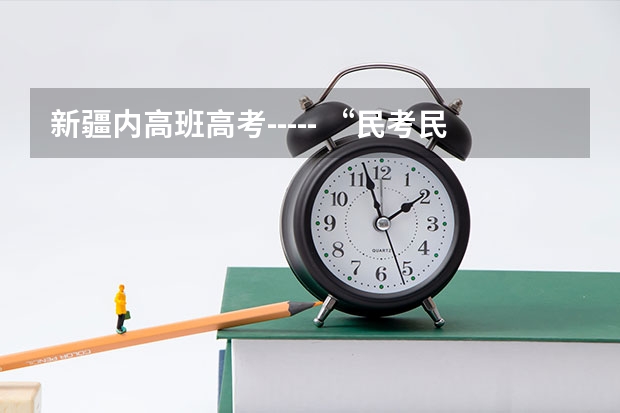 新疆内高班高考----- “民考民” “民考汉” 要加分吗?加多少分?汉族只能占总录取名额的10%吗？