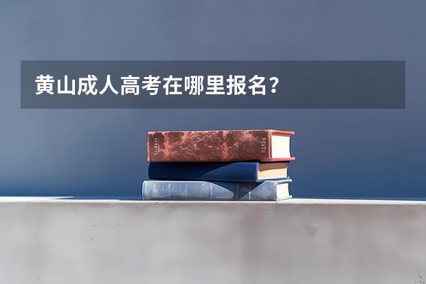 黄山成人高考在哪里报名？