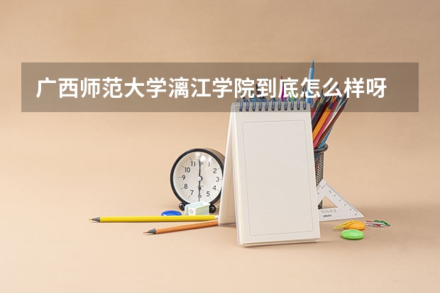 广西师范大学漓江学院到底怎么样呀