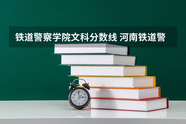 铁道警察学院文科分数线 河南铁道警察学院分数线