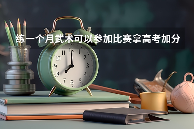 练一个月武术可以参加比赛拿高考加分吗