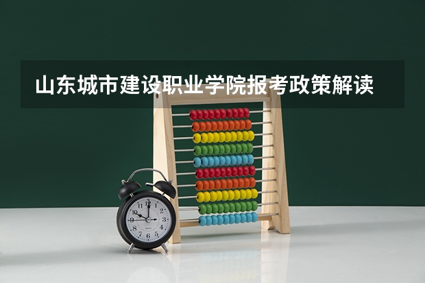 山东城市建设职业学院报考政策解读 济南城建学院网址?
