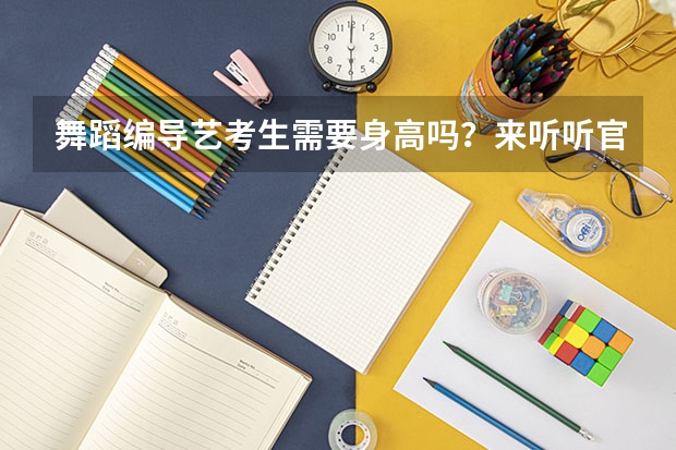 舞蹈编导艺考生需要身高吗？来听听官方怎么说！