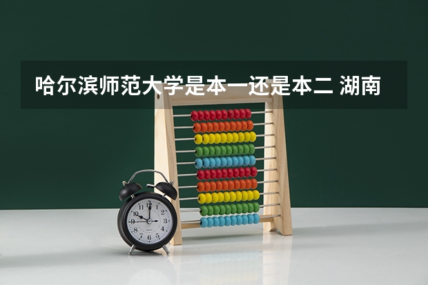哈尔滨师范大学是本一还是本二 湖南师范大学是本一还是本二