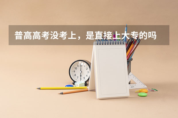 普高高考没考上，是直接上大专的吗