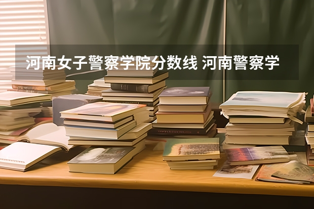 河南女子警察学院分数线 河南警察学院面试分数线