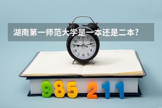 湖南第一师范大学是一本还是二本? 湖南第一师范大学是一本还是二本?？