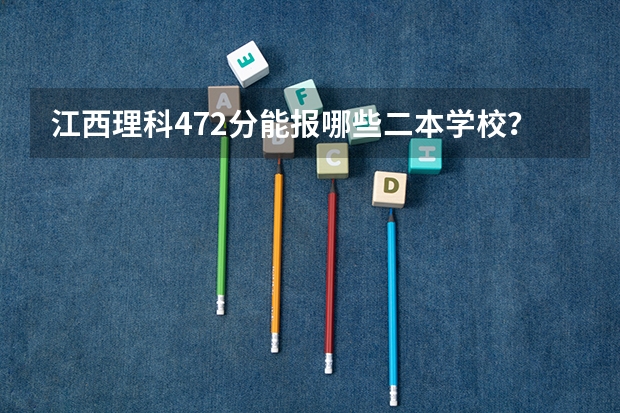 江西理科472分能报哪些二本学校？