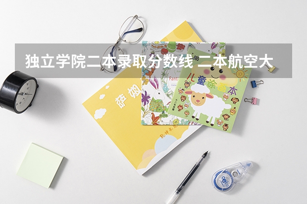 独立学院二本录取分数线 二本航空大学分数线