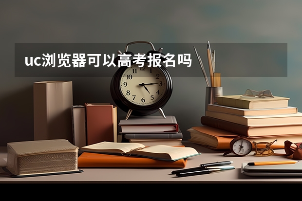 uc浏览器可以高考报名吗