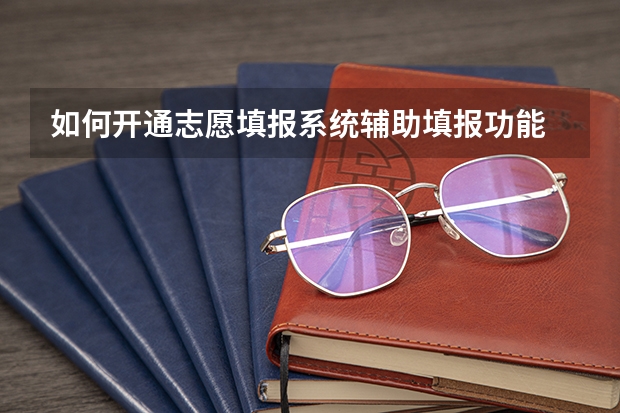 如何开通志愿填报系统辅助填报功能