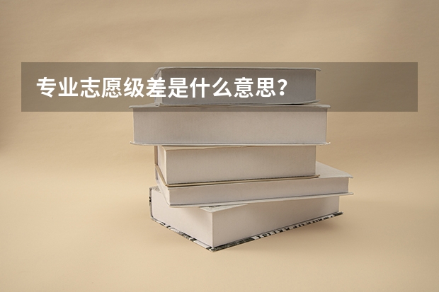 专业志愿级差是什么意思？