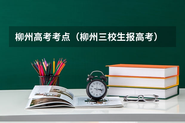 柳州高考考点(柳州三校生报高考)
