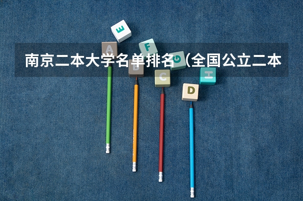 南京二本大学名单排名（全国公立二本大学排名及分数线）