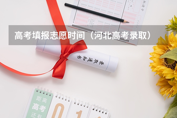 高考填报志愿时间（河北高考录取）