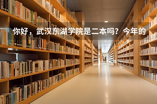 你好，武汉东湖学院是二本吗？今年的录取线大概多少？