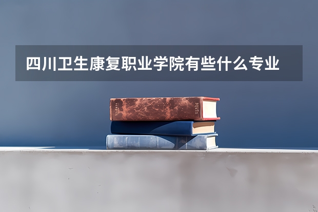四川卫生康复职业学院有些什么专业