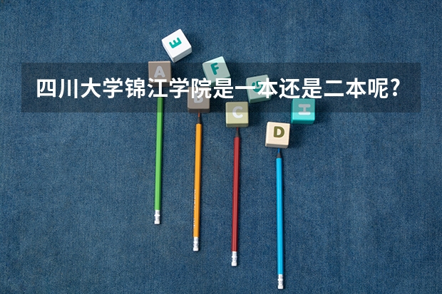 四川大学锦江学院是一本还是二本呢?