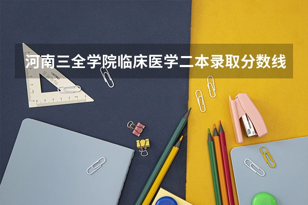 河南三全学院临床医学二本录取分数线（新乡学院三全学院录取分数线）