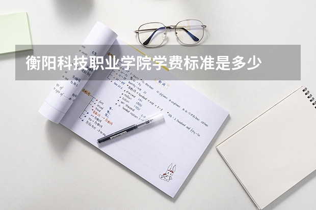 衡阳科技职业学院学费标准是多少