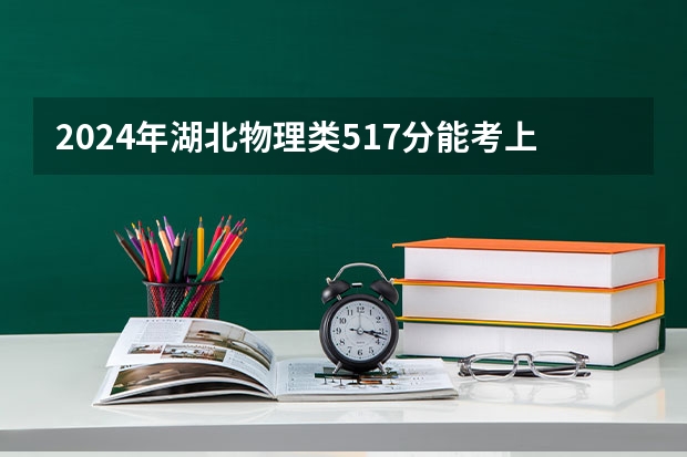 2024年湖北物理类517分能考上什么大学?